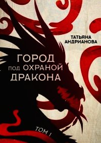 Город под охраной дракона. Том 1 - Андрианова Татьяна (читаем книги .TXT) 📗