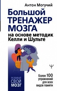 Большой тренажер мозга на основе методик Келли и Шульте. Более 100 упражнений для всех видов памяти - Могучий Антон (версия книг .txt) 📗