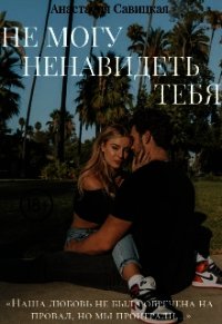 Не могу ненавидеть тебя (СИ) - Савицкая Анастасия Олеговна (электронные книги бесплатно TXT) 📗