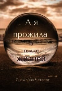 А я прожила 10 только жизней (СИ) - Четверт Снежанна (лучшие книги без регистрации txt) 📗