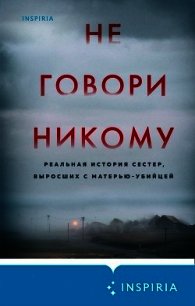 Не говори никому. Реальная история сестер, выросших с матерью-убийцей - Олсен Грегг (читать полностью бесплатно хорошие книги TXT) 📗