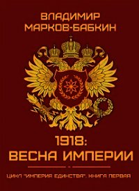 1918: Весна Империи (СИ) - Марков-Бабкин Владимир (бесплатная библиотека электронных книг .txt) 📗