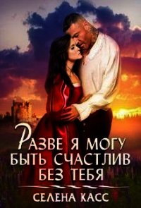 Разве я могу быть счастлив без тебя (СИ) - "Селена Касс" (читаем книги бесплатно txt) 📗