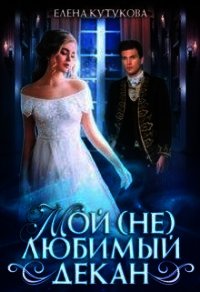 Мой (не) любимый декан (СИ) - Кутукова Елена (мир книг .txt) 📗