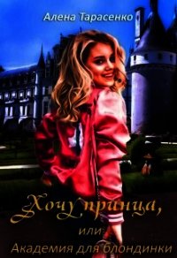 Хочу принца, или Академия для блондинки 1 (СИ) - Тарасенко Алена (читаем книги онлайн бесплатно полностью без сокращений .TXT) 📗