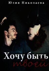 Хочу быть твоей (СИ) - Николаева Юлия Николаевна (электронные книги бесплатно .TXT) 📗