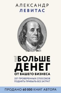 Еще больше денег от вашего бизнеса - Левитас Александр Михайлович (читать книгу онлайн бесплатно без .txt) 📗