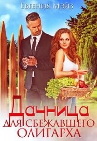 Дачница для сбежавшего олигарха (СИ) - Мэйз Евгения (чтение книг txt) 📗