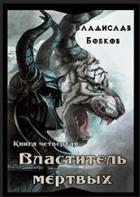 Властитель мёртвых. Книга четвертая (СИ) - Бобков Владислав Андреевич (читать полные книги онлайн бесплатно .TXT) 📗