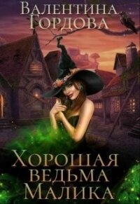 Хорошая ведьма Малика (СИ) - Гордова Валентина (первая книга .txt) 📗