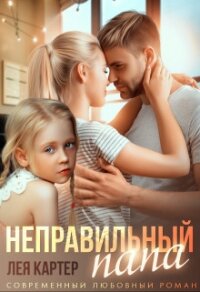 Неправильный папа (СИ) - Картер Лея (читать книги полностью без сокращений .TXT) 📗