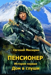 Пенсионер. История первая. Дом в глуши - Мисюрин Евгений Борисович (читаем книги онлайн бесплатно полностью без сокращений .txt) 📗