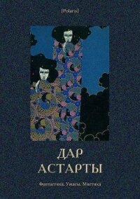 Дар Астарты: Фантастика. Ужасы. Мистика (Большая книга) - авторов Коллектив (читаем книги онлайн бесплатно полностью txt) 📗