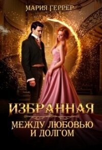 Избранная. Между любовью и долгом (СИ) - Геррер Мария (книги онлайн без регистрации TXT) 📗