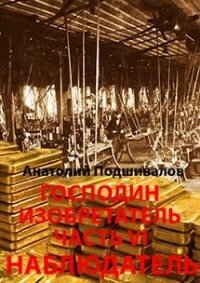 Наблюдатель. Господин изобретатель. Часть VI (СИ) - Подшивалов Анатолий Анатольевич (книги бесплатно без онлайн .TXT) 📗