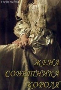 Жена советника короля (СИ) - "Sophie Isabella" (читать книги онлайн бесплатно полностью без .txt) 📗