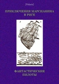 Приключения марсианина в Риге. Фантастические пилоты - неизвестен Автор (читать книги бесплатно полностью без регистрации txt) 📗