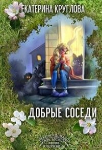 Добрые соседи (СИ) - Круглова Екатерина (читать полную версию книги .txt) 📗