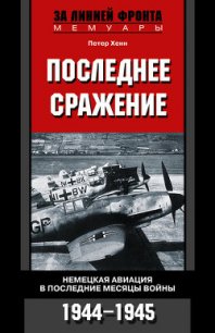 Последнее сражение. Воспоминания немецкого летчика-истребителя. 1943-1945 - Хенн Петер (онлайн книга без TXT) 📗