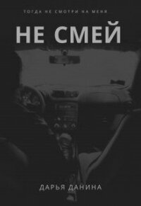 Не смей (СИ) - Данина Дарья (список книг .TXT) 📗