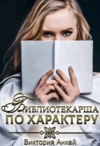 Библиотекарша по характеру (СИ) - Анкай Виктория (читать хорошую книгу .TXT) 📗