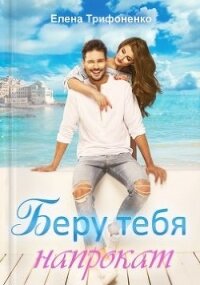 Беру тебя напрокат (СИ) - Трифоненко Елена (читаем полную версию книг бесплатно .txt) 📗