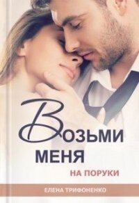 Возьми меня на поруки (СИ) - Трифоненко Елена (мир книг TXT) 📗