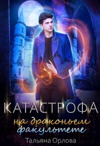 Катастрофа на драконьем факультете - Орлова Тальяна (читать книги онлайн txt) 📗