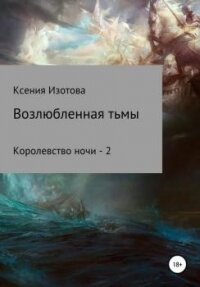 Возлюбленная тьмы. Королевство ночи - 2 (СИ) - Изотова Ксения (читать книги онлайн бесплатно полностью без сокращений .txt) 📗