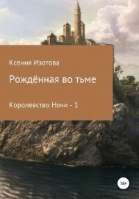 Рождённая во тьме. Королевство Ночи - 1 (СИ) - Изотова Ксения (книги полные версии бесплатно без регистрации TXT) 📗