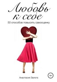 Любовь к себе. 50 способов повысить самооценку - Залога Анастасия (книги полностью бесплатно txt) 📗