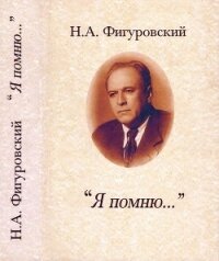 Я помню...(Автобиографические записки и воспоминания) - Фигуровский Николай Александрович (хороший книги онлайн бесплатно .txt) 📗