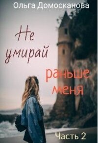 Не умирай раньше меня. Часть 2 (СИ) - Домосканова Ольга Геннадьевна (читать полностью книгу без регистрации TXT) 📗