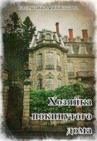 Хозяйка покинутого дома (СИ) - Филиппова Валентина (книги онлайн бесплатно без регистрации полностью .txt) 📗