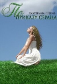 По приказу сердца (СИ) - Шерив Екатерина (книги хорошего качества txt) 📗