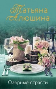 Озерные страсти - Алюшина Татьяна (бесплатные серии книг .TXT) 📗