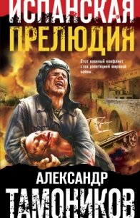 Испанская прелюдия - Тамоников Александр (книги хорошем качестве бесплатно без регистрации .TXT) 📗