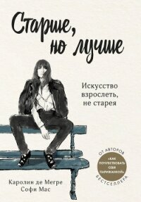 Старше, но лучше. Искусство взрослеть, не старея - Мас Софи (книги без регистрации бесплатно полностью .TXT) 📗