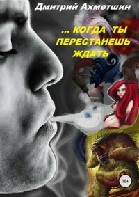 Когда ты перестанешь ждать (СИ) - Ахметшин Дмитрий (книги онлайн читать бесплатно TXT) 📗