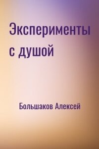 Эксперименты с душой (СИ) - Большаков Алексей Владимирович (книги серия книги читать бесплатно полностью .TXT) 📗