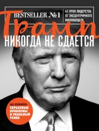 Трамп никогда не сдается. 41 урок лидерства от эксцентричного миллиардера - Трамп Дональд (книги онлайн бесплатно серия TXT) 📗