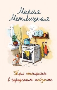 Три женщины в городском пейзаже - Метлицкая Мария (читать книги без регистрации полные TXT) 📗