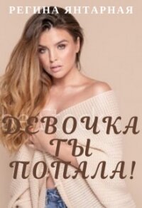 Девочка, ты попала! (СИ) - Янтарная Регина (читать книги без .txt) 📗