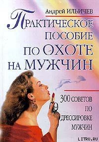 Практическое пособие по охоте на мужчин - Ильичев Андрей (читаем книги онлайн бесплатно без регистрации .TXT) 📗