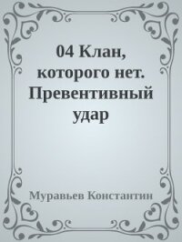 Клан, которого нет. Превентивный удар (СИ) - Муравьев Константин Николаевич (книга читать онлайн бесплатно без регистрации txt) 📗