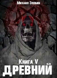 Книга пятая: Древний (СИ) - Злобин Михаил (читать книги онлайн бесплатно серию книг TXT) 📗