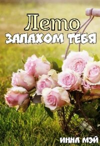 Лето запахом тебя (СИ) - Мэй Инна (читать бесплатно полные книги .txt) 📗