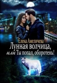 Лунная волчица, или Ты попал, оборотень! (СИ) - Амеличева Елена (книги онлайн полностью txt) 📗