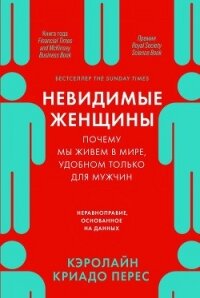 Невидимые женщины. Почему мы живем в мире, удобном только для мужчин. Неравноправие, основанное на д - Перес Кэролайн Криадо