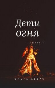 Дети огня (СИ) - Аверс Ольга (книги онлайн читать бесплатно .txt) 📗